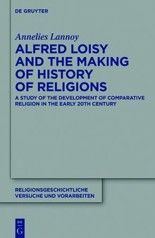 Alfred Loisy and the Making of History of Religions: A Study of the Development of Comparative Religion in the Early 20th Century
