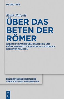 Über das Beten der Römer: Gebete im spätrepublikanischen und frühkaiserzeitlichen Rom als Ausdruck gelebter Religion