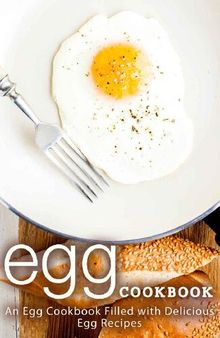 Egg Cookbook: An Egg Cookbook Filled with Delicious Egg Recipes