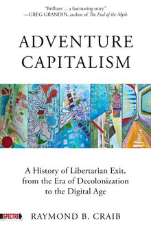 Adventure Capitalism : A History of Libertarian Exit, from the Era of Decolonization to the Digital Age