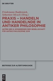 Praxis - Handeln und Handelnde in antiker Philosophie: Akten des 6. Kongresses der Gesellschaft für antike Philosophie 2019