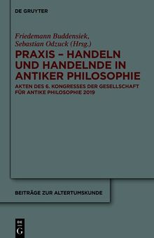 Praxis - Handeln und Handelnde in antiker Philosophie: Akten des 6. Kongresses der Gesellschaft für antike Philosophie 2019