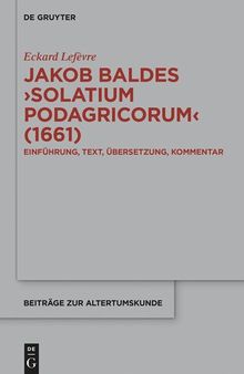Jakob Baldes Solatium Podagricorum (1661): Ein Satirischer Trost Der Gichtkranken. Einführung, Text, Übersetzung, Kommentar