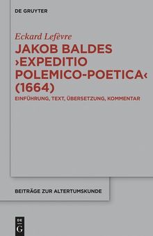 Jakob Baldes ›Expeditio Polemico-Poetica‹ (1664): Eine satirische Verteidigung der lateinischen und neulateinischen: Literatur. Einführung, Text, Übersetzung, Kommentar