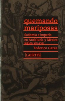 Quemando mariposas : sodomía e imperio en Andalucía y México, siglos XVI-XVII