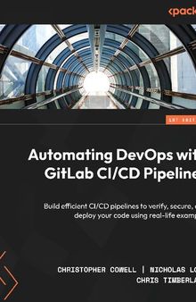 Automating DevOps with GitLab CI/CD Pipelines: Build efficient CI/CD pipelines to verify, secure, and deploy your code using real-life examples