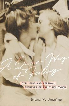 A Queer Way of Feeling: Girl Fans and Personal Archives of Early Hollywood (Volume 4) (Feminist Media Histories)