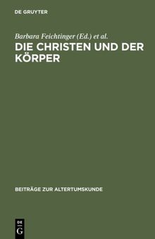 Die Christen und der Körper: Aspekte Der Körperlichkeit in Der Christlichen Literatur Der Spätantike