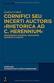 Cornifici seu Incerti Auctoris ›Rhetorica ad C. Herennium‹: Vol I Prolegomena, edizione, traduzione, commento e lessico