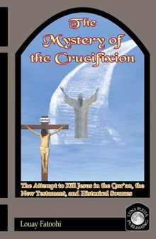 The Mystery of the Crucifixion: The Attempt to Kill Jesus in the Qur'an, the New Testament, and Historical Sources