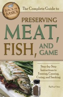 The Complete Guide to Preserving Meat, Fish, and Game : Step-by-step Instructions to Freezing, Canning, and Smoking