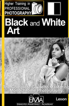 Black and White Art.: The Complete Guide to Mastering Monochrome Photography. (Higher Training in PROFESSIONAL PHOTOGRAPHY)