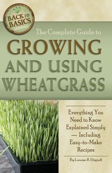 The Complete Guide to Growing and Using Wheatgrass : Everything You Need to Know Explained Simply