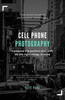 Cellphone Photography Mastermind - Simple techniques for taking incredible pictures with iPhone and Android: Ultimate Beginner's Guide to Great Photography