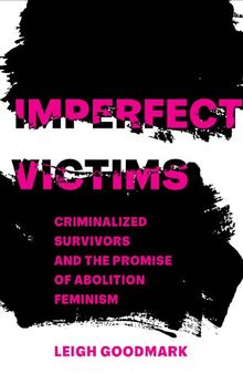 Imperfect Victims: Criminalized Survivors and the Promise of Abolition Feminism