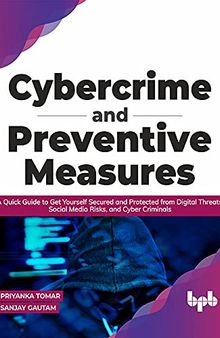 Cybercrime and Preventive Measures: A Quick Guide to Get Yourself Secured and Protected from Digital Threats, Social Media Risks, and Cyber Criminals (English Edition)