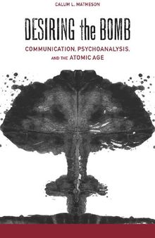 Desiring the Bomb: Communication, Psychoanalysis, and the Atomic Age