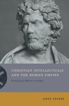 Christian Intellectuals and the Roman Empire: From Justin Martyr to Origen (Inventing Christianity)