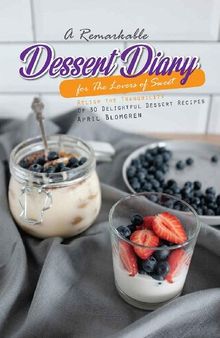 A Remarkable Dessert Diary for The Lovers of Sweet: Relish the Tranquility Of 30 Delightful Dessert Recipes