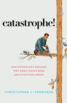 Catastrophe!: How Psychology Explains Why Good People Make Bad Situations Worse