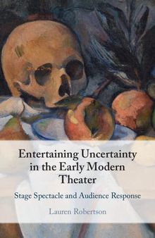 Entertaining Uncertainty in the Early Modern Theater: Stage Spectacle and Audience Response