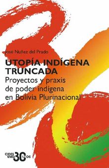 Utopía indígena truncada. Proyectos y praxis de poder indígena en Bolivia Plurinacional