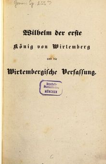 Wilhelm der Erste, König von Wirtemberg [Württemberg] und die Entwicklung der wirtembergischen Verfassung vor und unter seiner Regierung