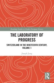 The Laboratory of Progress: Switzerland in the Nineteenth Century, Volume 1