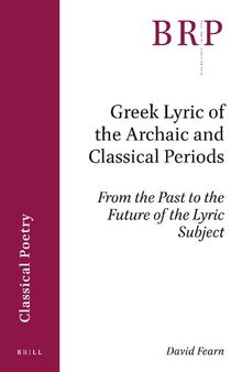 Greek Lyric of the Archaic and Classical Periods From the Past to the Future of the Lyric Subject