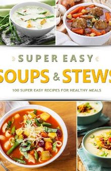SUPER EASY SOUPS & STEWS: 100 Super Easy Recipes for Healthy Meals