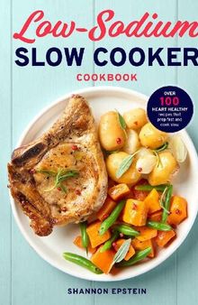 Low Sodium Slow Cooker Cookbook: Over 100 Heart Healthy Recipes that Prep Fast and Cook Slow