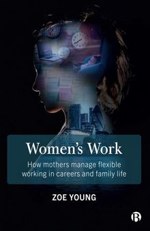 Women's Work: How Mothers Manage Flexible Working in Careers and Family Life