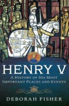 Henry V: A History of His Most Important Places and Events