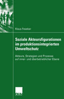 Soziale Akteursfigurationen im produktionsintegrierten Umweltschutz: Akteure, Strategien und Prozesse auf inner- und überbetrieblicher Ebene