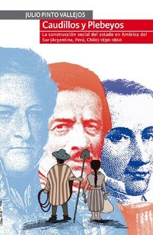 Caudillos y plebeyos. La construcción social del Estado en América del Sur (Argentina, Perú, Chile) 1830-1860