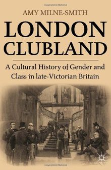 London Clubland: A Cultural History of Gender and Class in late-Victorian Britain
