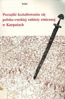 Początki kształtowania się polsko-ruskiej rubieży etnicznej w Karpatach. U źródeł rozpadu Słowiańszczyzny na odłam wschodni i zachodni