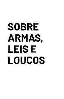 Sobre Armas, Leis e Loucos: 101 Artigos Contra o Desarmamento, o Jornalismo Fake e Outros Delírios da Segurança Pública Brasileira