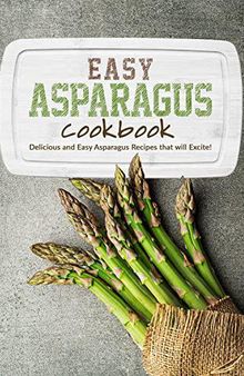 Easy Asparagus Cookbook: Delicious and Easy Asparagus Recipes that will Excite