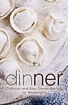Dinner: Classical and Easy Dinner Recipes for Weeknights