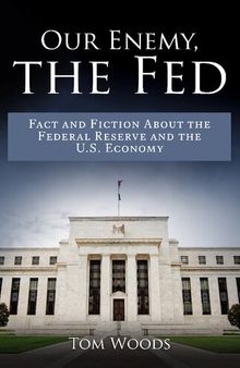 Our Enemy, The Fed: Fact and Fiction About the Federal Reserve and the U.S. Economy