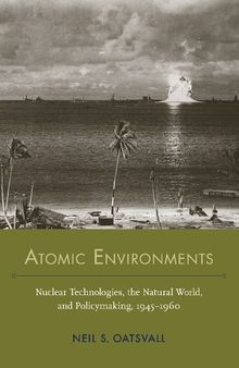 Atomic Environments: Nuclear Technologies, the Natural World, and Policymaking, 1945–1960