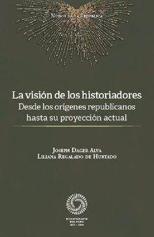 La visión de los historiadores. Desde los orígenes republicanos hasta su proyección actual (Perú)