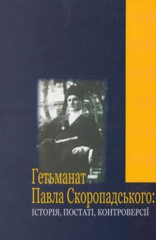 Гетьманат Павла Скоропадського. Історія, постаті, контроверсії. Всеукраїнська наукова конференція 19 - 20 травня 2008 р. Збірник