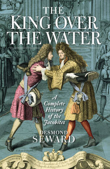 The King Over the Water: The Jacobite Cause 1689-1807