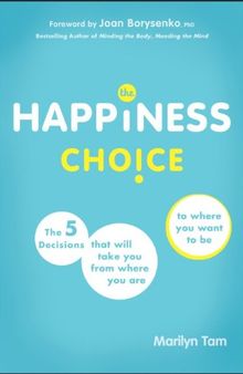 The Happiness Choice: The Five Decisions That Will Take You From Where You Are to Where You Want to Be