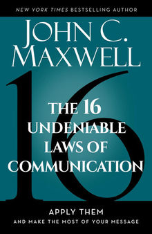 The 16 Undeniable Laws of Communication: Apply Them and Make the Most of Your Message : Apply Them and Make the Most of Your Message
