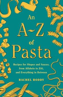 An A-Z of Pasta : Recipes for Shapes and Sauces, from Alfabeto to Ziti, and Everything in Between:  A Cookbook