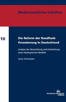 Die Reform der Rundfunkfinanzierung in Deutschland: Analyse der Neuordnung und Entwicklung eines idealtypischen Modells