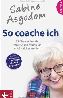 Sabine Asgodom - So coache ich: 25 überraschende Impulse, mit denen Sie erfolgreicher werden